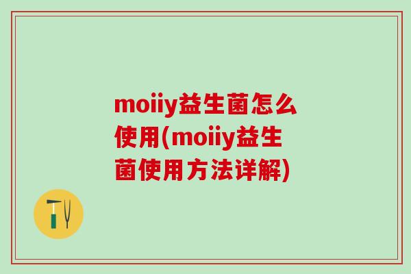 moiiy益生菌怎么使用(moiiy益生菌使用方法详解)