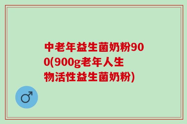 中老年益生菌奶粉900(900g老年人生物活性益生菌奶粉)
