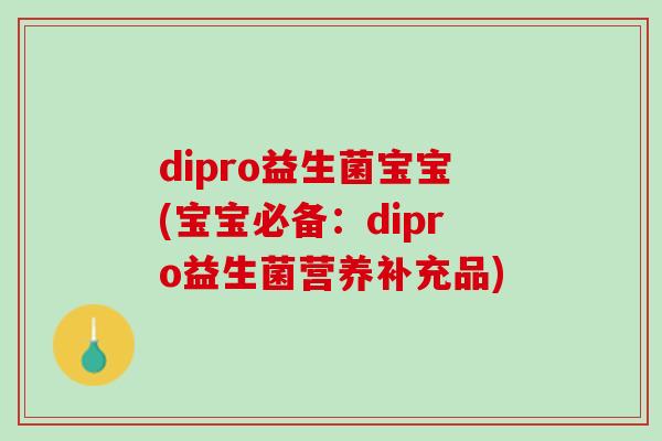 dipro益生菌宝宝(宝宝必备：dipro益生菌营养补充品)