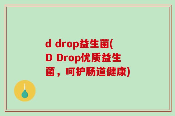 d drop益生菌(D Drop优质益生菌，呵护肠道健康)