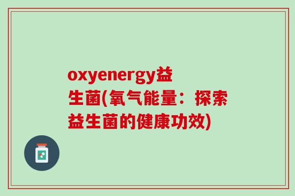 oxyenergy益生菌(氧气能量：探索益生菌的健康功效)