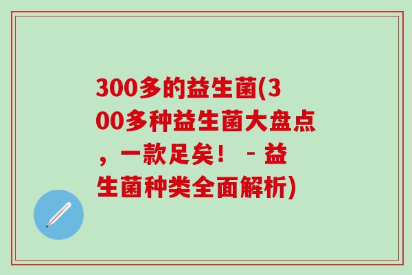 300多的益生菌(300多种益生菌大盘点，一款足矣！ - 益生菌种类全面解析)