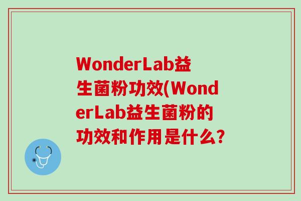 WonderLab益生菌粉功效(WonderLab益生菌粉的功效和作用是什么？