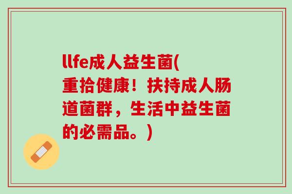 llfe成人益生菌(重拾健康！扶持成人肠道菌群，生活中益生菌的必需品。)