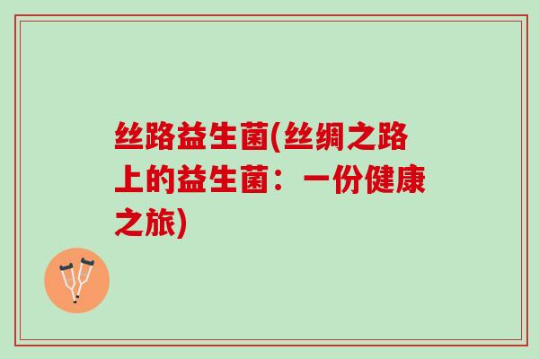 丝路益生菌(丝绸之路上的益生菌：一份健康之旅)