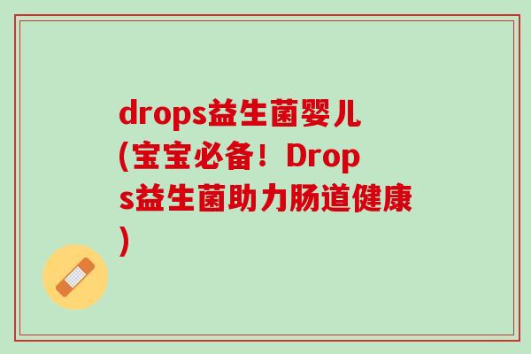 drops益生菌婴儿(宝宝必备！Drops益生菌助力肠道健康)