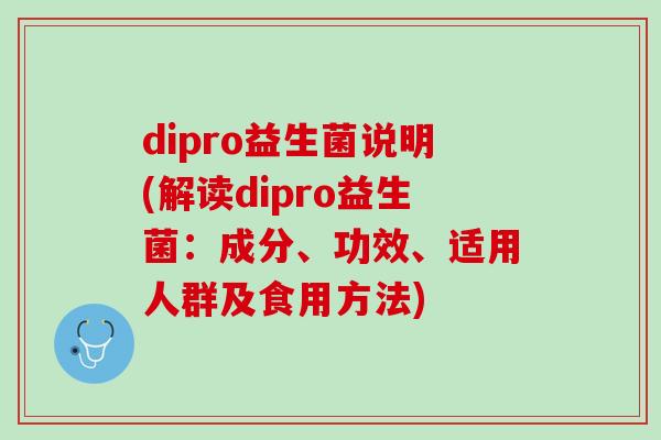 dipro益生菌说明(解读dipro益生菌：成分、功效、适用人群及食用方法)