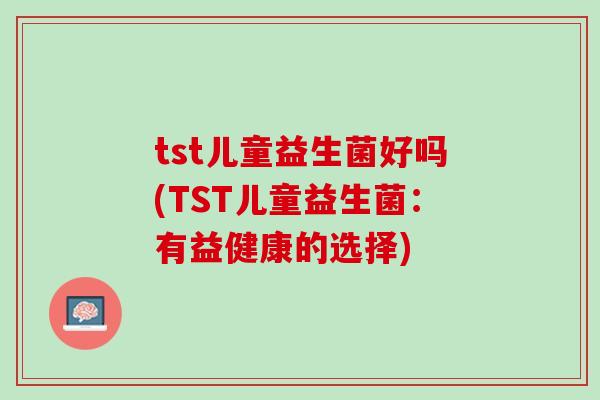 tst儿童益生菌好吗(TST儿童益生菌：有益健康的选择)