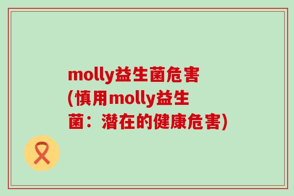 molly益生菌危害(慎用molly益生菌：潜在的健康危害)