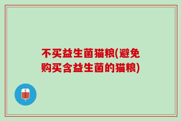 不买益生菌猫粮(避免购买含益生菌的猫粮)