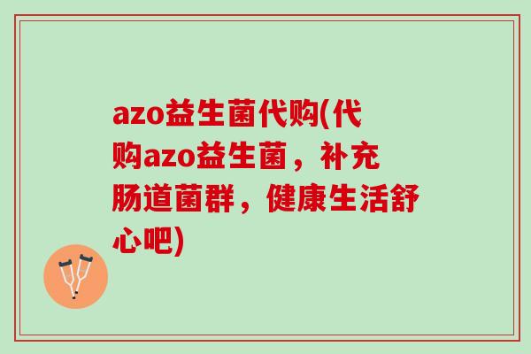 azo益生菌代购(代购azo益生菌，补充肠道菌群，健康生活舒心吧)
