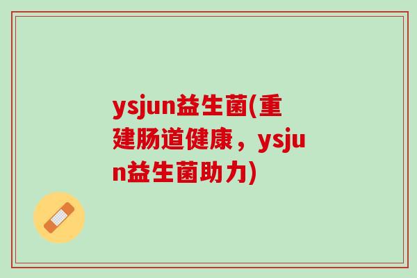 ysjun益生菌(重建肠道健康，ysjun益生菌助力)