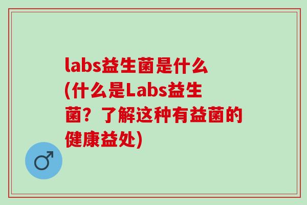 labs益生菌是什么(什么是Labs益生菌？了解这种有益菌的健康益处)