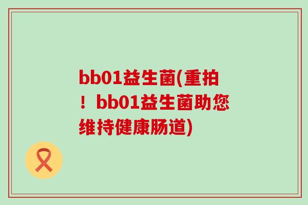 bb01益生菌(重拍!bb01益生菌助您维持健康肠道) bb01益生菌(重拍!bb01益生菌助您维持健康肠道)