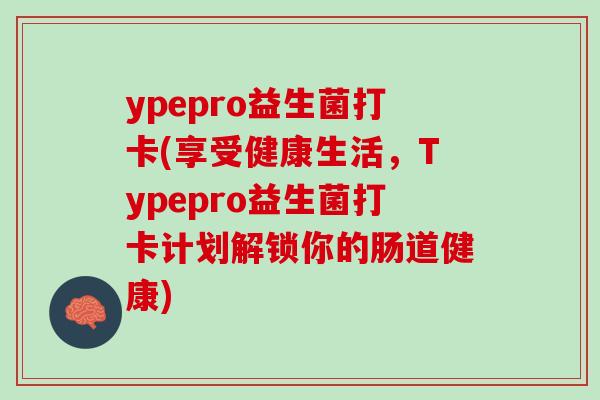 ypepro益生菌打卡(享受健康生活，Typepro益生菌打卡计划解锁你的肠道健康)