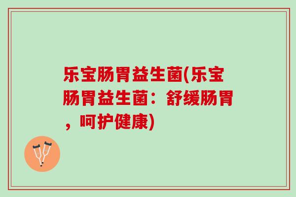 乐宝肠胃益生菌(乐宝肠胃益生菌：舒缓肠胃，呵护健康)