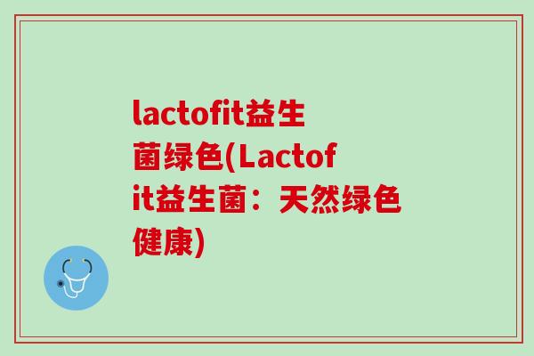 lactofit益生菌绿色(Lactofit益生菌：天然绿色健康)