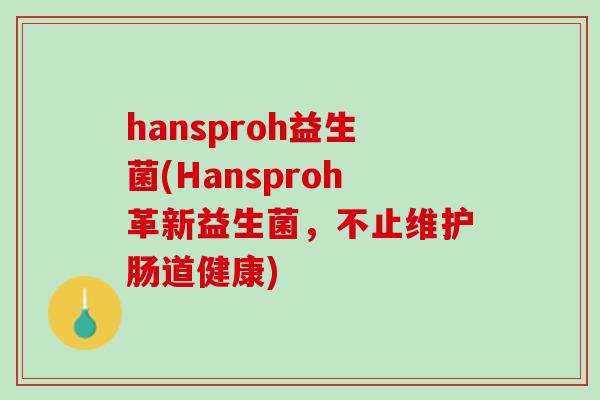 hansproh益生菌(Hansproh革新益生菌，不止维护肠道健康)