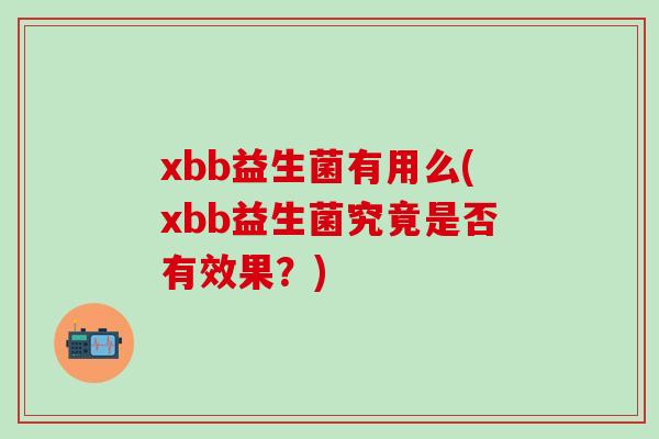 xbb益生菌有用么(xbb益生菌究竟是否有效果？)