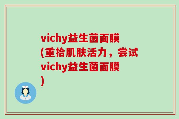vichy益生菌面膜(重拾肌肤活力，尝试vichy益生菌面膜)