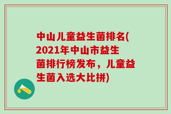 中山儿童益生菌排名(2021年中山市益生菌排行榜发布，儿童益生菌入选大比拼)