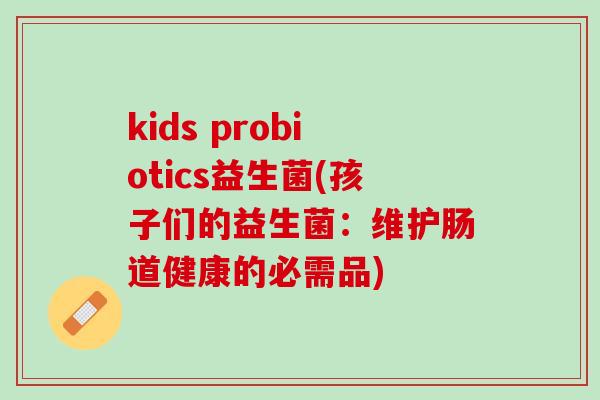kids probiotics益生菌(孩子们的益生菌：维护肠道健康的必需品)