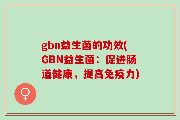 gbn益生菌的功效(GBN益生菌：促进肠道健康，提高免疫力)