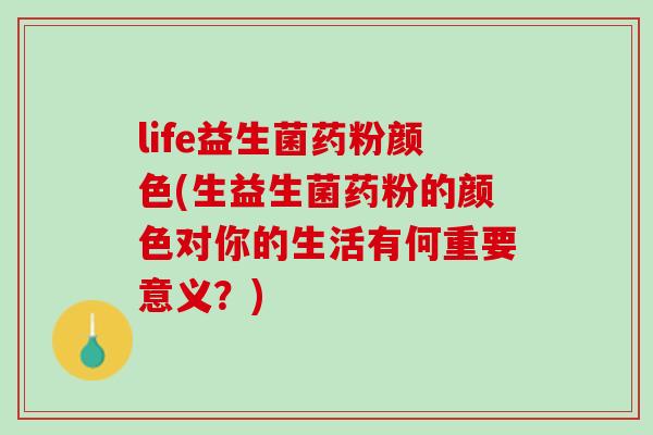 life益生菌药粉颜色(生益生菌药粉的颜色对你的生活有何重要意义？)