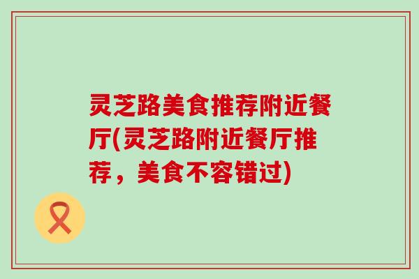 灵芝路美食推荐附近餐厅(灵芝路附近餐厅推荐，美食不容错过)