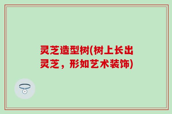 灵芝造型树(树上长出灵芝，形如艺术装饰)