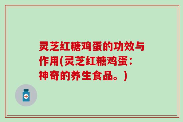 灵芝红糖鸡蛋的功效与作用(灵芝红糖鸡蛋：神奇的养生食品。)
