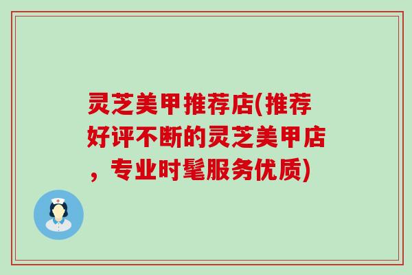 灵芝美甲推荐店(推荐好评不断的灵芝美甲店，专业时髦服务优质)
