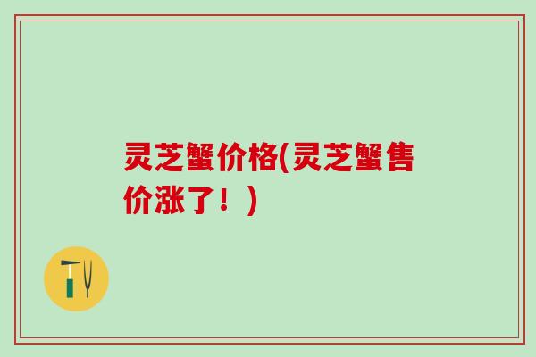灵芝蟹价格(灵芝蟹售价涨了！)