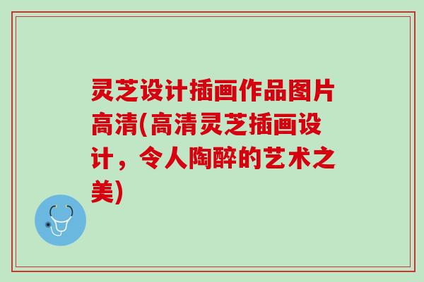 灵芝设计插画作品图片高清(高清灵芝插画设计，令人陶醉的艺术之美)