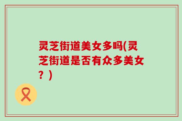 灵芝街道美女多吗(灵芝街道是否有众多美女？)