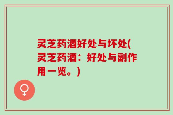 灵芝药酒好处与坏处(灵芝药酒：好处与副作用一览。)