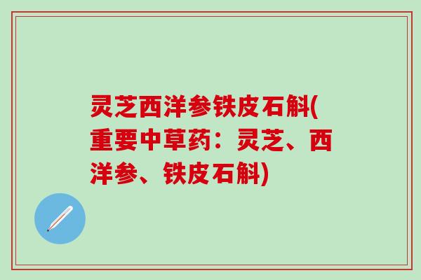 灵芝西洋参铁皮石斛(重要中草药：灵芝、西洋参、铁皮石斛)