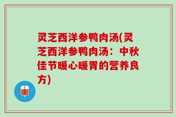 灵芝西洋参鸭肉汤(灵芝西洋参鸭肉汤：中秋佳节暖心暖胃的营养良方)