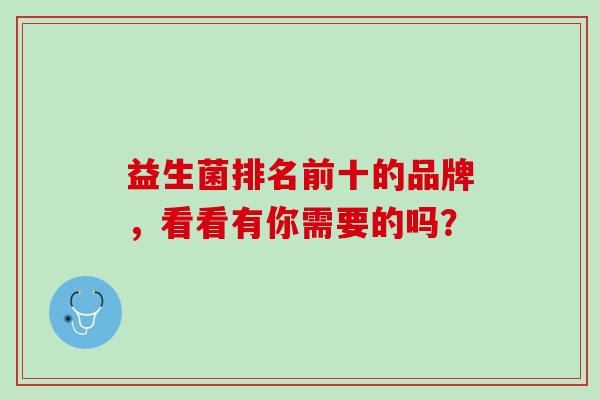 益生菌排名前十的品牌，看看有你需要的吗？