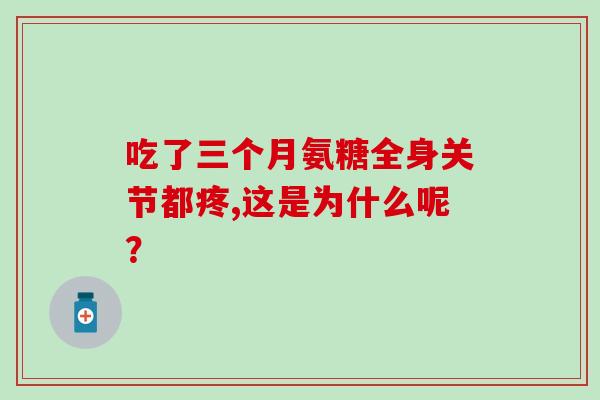 吃了三个月氨糖全身关节都疼,这是为什么呢？