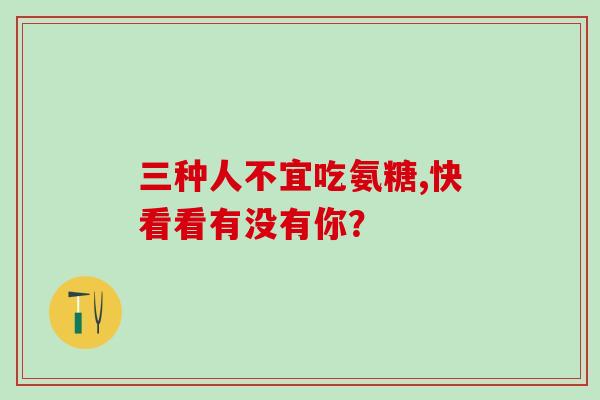 三种人不宜吃氨糖,快看看有没有你？