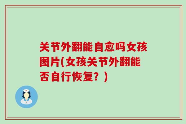 关节外翻能自愈吗女孩图片(女孩关节外翻能否自行恢复？)