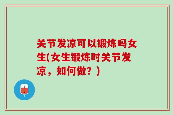 关节发凉可以锻炼吗女生(女生锻炼时关节发凉，如何做？)