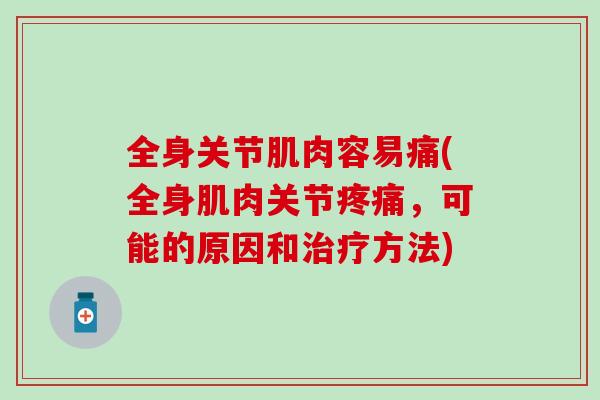 全身关节肌肉容易痛(全身肌肉关节,可能的原因和方法) 全身关节肌肉容易痛(全身肌肉关节,可能的原因和方法)
