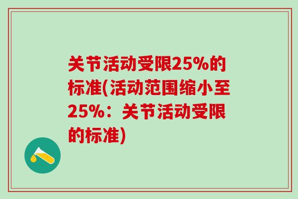 关节活动受限25%的标准(活动范围缩小至25%:关节活动受限的标准) 关节活动受限25%的标准(活动范围缩小至25%:关节活动受限的标准)