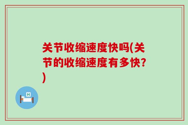 关节收缩速度快吗(关节的收缩速度有多快？)