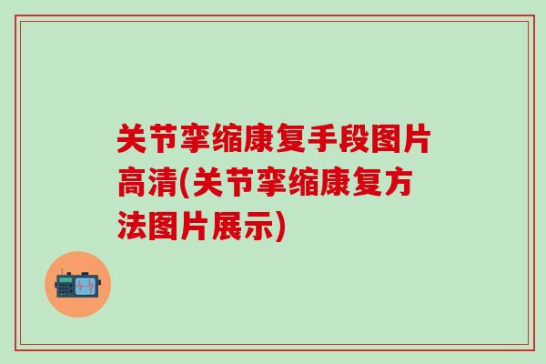 关节挛缩康复手段图片高清(关节挛缩康复方法图片展示)