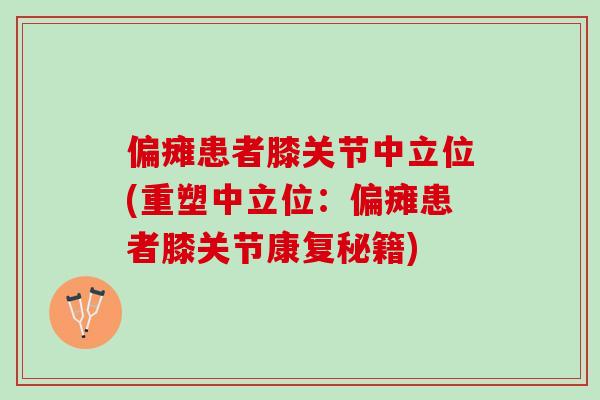 偏瘫患者膝关节中立位(重塑中立位：偏瘫患者膝关节康复秘籍)