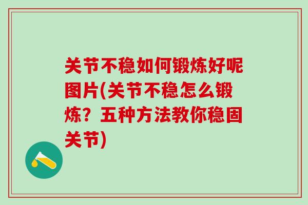关节不稳如何锻炼好呢图片(关节不稳怎么锻炼?五种方法教你稳固关节) 关节不稳如何锻炼好呢图片(关节不稳怎么锻炼?五种方法教你稳固关节)
