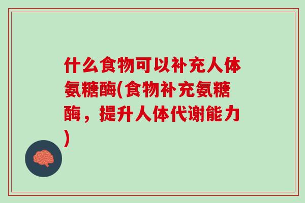 什么食物可以补充人体氨糖酶(食物补充氨糖酶，提升人体代谢能力)
